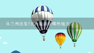 从兰州出发5天内旅游有哪些地方