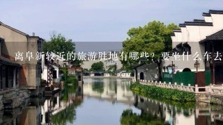 离阜新较近的旅游胜地有哪些？要坐什么车去？需要多长时间？拜托！急需！