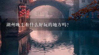 湖州晚上有什么好玩的地方吗？