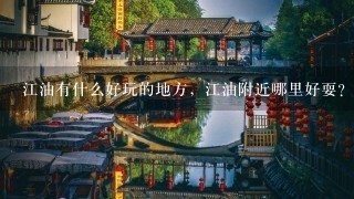 江油有什么好玩的地方，江油附近哪里好耍？