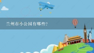 兰州市小公园有哪些？