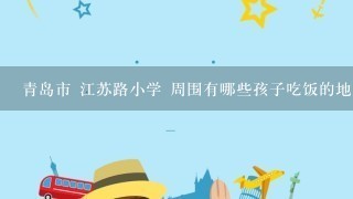 青岛市 江苏路小学 周围有哪些孩子吃饭的地方