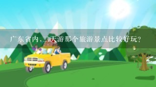 广东省内,二天游那个旅游景点比较好玩?