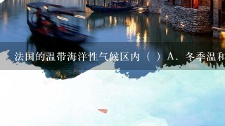 法国的温带海洋性气候区内（ ）A．冬季温和，夏季凉爽，全年降水分配均匀B．夏季炎热干燥，冬季温和多雨C．夏季高温多雨，冬季寒冷干燥D．夏季短而温暖，冬季漫长而寒冷