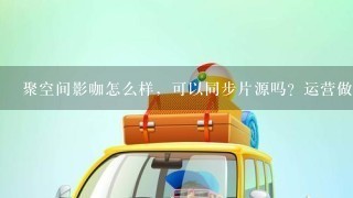 聚空间影咖怎么样，可以同步片源吗？运营做的怎么样？