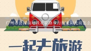 广州市公园前地铁北京路步行街大阳光房怎么样？有什么好玩的地方？