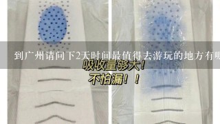 到广州请问下2天时间最值得去游玩的地方有哪些呢?也就是最有代表性的。还有乘车（地铁）路线