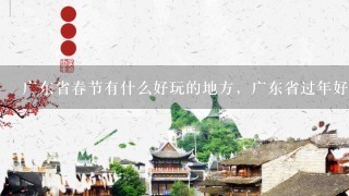 广东省春节有什么好玩的地方，广东省过年好玩的地方汇总