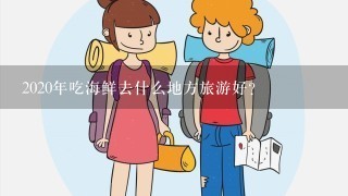 2020年吃海鲜去什么地方旅游好？