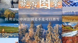 忻州市云中河公园是不是可以滑雪