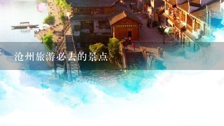 沧州旅游必去的景点