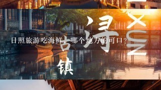 日照旅游吃海鲜，哪个地方的可口？