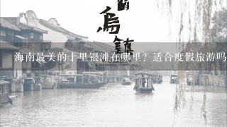 海南最美的十里银滩在哪里？适合度假旅游吗？