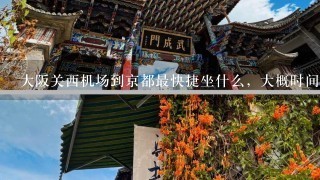 大阪关西机场到京都最快捷坐什么，大概时间要多久