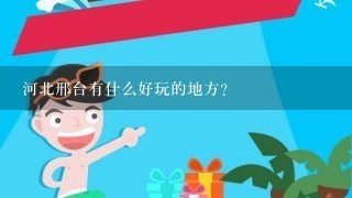 河北邢台有什么好玩的地方？