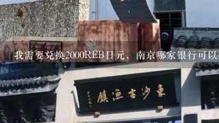 我需要兑换2000REB日元，南京哪家银行可以办理？周末最好也可以