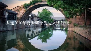 大连2010年夏天哪个海边人少好玩