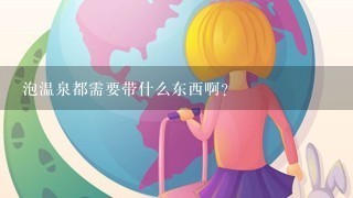 泡温泉都需要带什么东西啊？