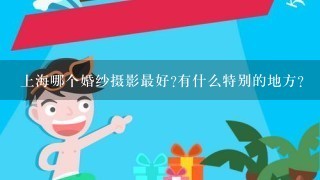 上海哪个婚纱摄影最好?有什么特别的地方?