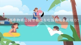 成都非物质公园里有没有吃饭和喝茶的地方?