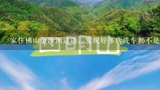 家住佛山金沙洲这边，发现好多店洗车都不是洗得很干净，大家都是去哪里洗车干净？