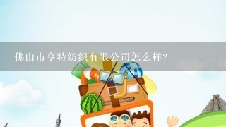 佛山市亨特纺织有限公司怎么样？