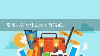 常州小河有什么地方好玩的？