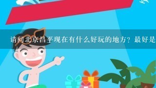 请问北京昌平现在有什么好玩的地方？最好是露天的，谢谢。