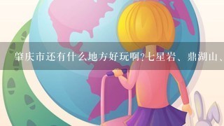 肇庆市还有什么地方好玩啊?七星岩、鼎湖山、九龙湖就不用说了，我都去过了!