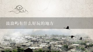 鼓浪屿有什么好玩的地方