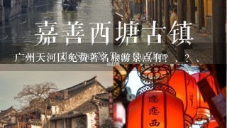 广州天河区免费著名旅游景点有？、？、