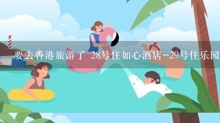 要去香港旅游了 28号住如心酒店-29号住乐园酒店-30 号住九龙酒店 想知道如何做地铁 附近有什么好玩的