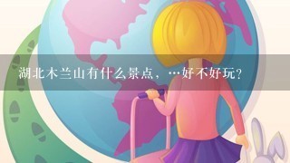 湖北木兰山有什么景点，…好不好玩？