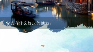 安吉有什么好玩的地方？