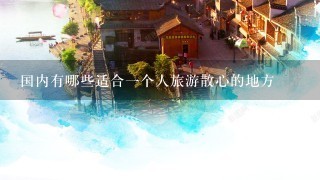 国内有哪些适合一个人旅游散心的地方