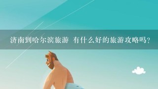 济南到哈尔滨旅游 有什么好的旅游攻略吗？