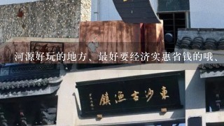 河源好玩的地方、最好要经济实惠省钱的哦、两个人去…