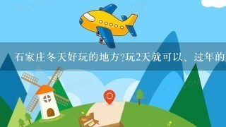 石家庄冬天好玩的地方?玩2天就可以、过年的时候？