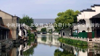 中秋期间，北京周边适合带11个月宝宝旅游的地方，自驾游，最好还是和拍照，发广告的请勿扰！