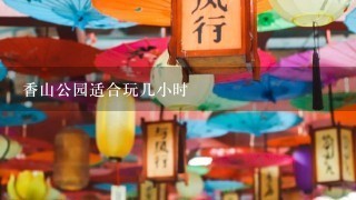 香山公园适合玩几小时