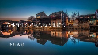 吉林有什么好玩的地方旅游的