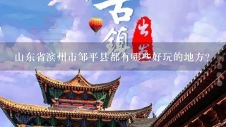 山东省滨州市邹平县都有哪些好玩的地方？