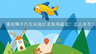 重庆哪个汽车站离江北机场最近？怎么坐车？