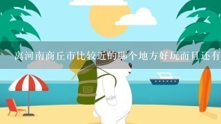 离河南商丘市比较近的哪个地方好玩而且还有湖或者海之类的？