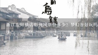 浙江东阳横店影视城票价多少？梦幻谷好玩吗？梦幻谷门票是另外收费的吗？还有就是里面好玩的地方介绍1