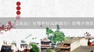 去秦皇岛玩！有那些好玩的地方？住哪个酒店（宾馆），300元左右。大概玩3天