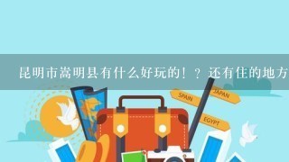 昆明市嵩明县有什么好玩的！？还有住的地方，价格在50-60之间1晚都可以的，住宿条件稍微好1点的.