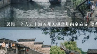 暑假1个人去上海苏州无锡常州南京旅游,要多少钱,有什么地方值得玩