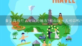 秦皇岛有什么好玩的地方?祖山玩1天可以吗?山上可以住宿吗?