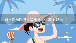 请问蓬莱阁的售票处可以存放行李吗？